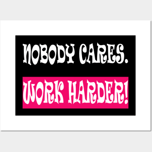 Nobody Cares Work Harder Posters and Art